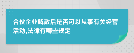 合伙企业解散后是否可以从事有关经营活动,法律有哪些规定