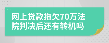 网上贷款拖欠70万法院判决后还有转机吗
