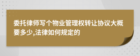 委托律师写个物业管理权转让协议大概要多少,法律如何规定的