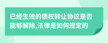 已经生效的债权转让协议是否能够解除,法律是如何规定的