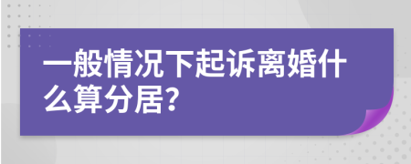 一般情况下起诉离婚什么算分居？