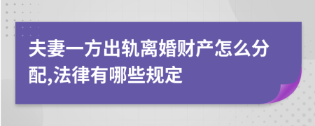 夫妻一方出轨离婚财产怎么分配,法律有哪些规定