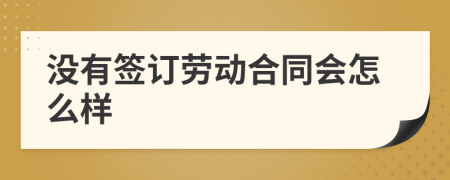 没有签订劳动合同会怎么样