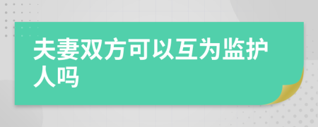 夫妻双方可以互为监护人吗