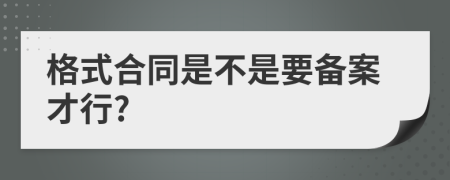 格式合同是不是要备案才行?