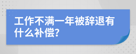 工作不满一年被辞退有什么补偿？
