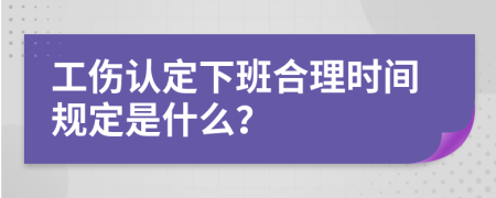 工伤认定下班合理时间规定是什么？