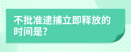 不批准逮捕立即释放的时间是?