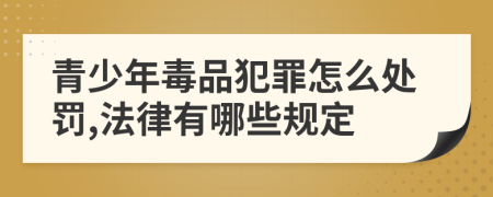 青少年毒品犯罪怎么处罚,法律有哪些规定