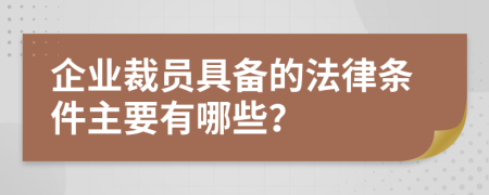 企业裁员具备的法律条件主要有哪些？