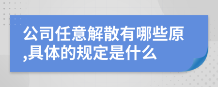 公司任意解散有哪些原,具体的规定是什么