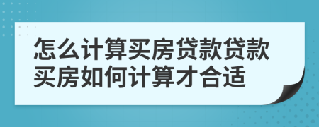 怎么计算买房贷款贷款买房如何计算才合适