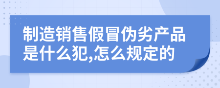 制造销售假冒伪劣产品是什么犯,怎么规定的