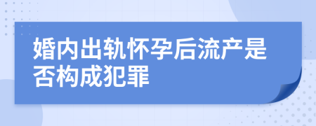 婚内出轨怀孕后流产是否构成犯罪