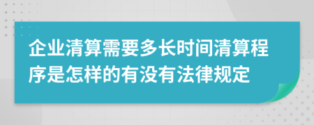 企业清算需要多长时间清算程序是怎样的有没有法律规定