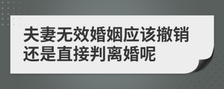 夫妻无效婚姻应该撤销还是直接判离婚呢