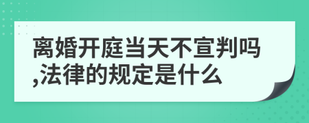 离婚开庭当天不宣判吗,法律的规定是什么