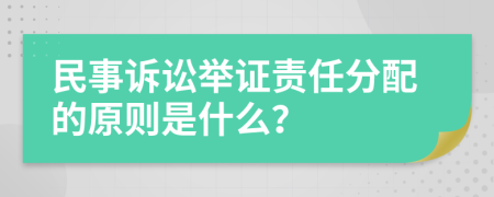 民事诉讼举证责任分配的原则是什么？