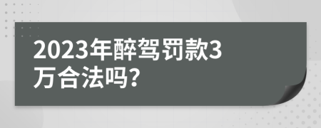 2023年醉驾罚款3万合法吗？