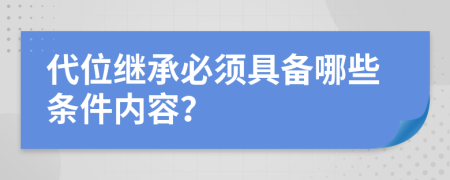 代位继承必须具备哪些条件内容？