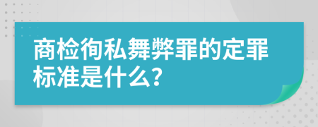 商检徇私舞弊罪的定罪标准是什么？