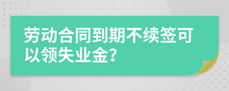 劳动合同到期不续签可以领失业金？