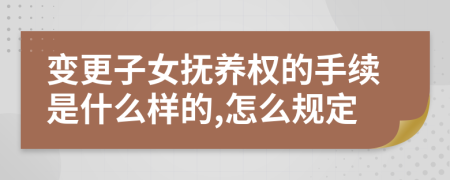 变更子女抚养权的手续是什么样的,怎么规定