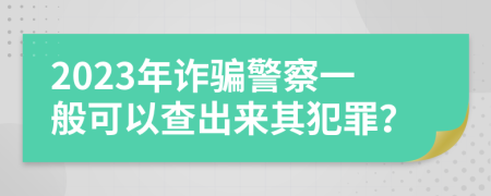 2023年诈骗警察一般可以查出来其犯罪？