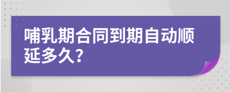 哺乳期合同到期自动顺延多久？