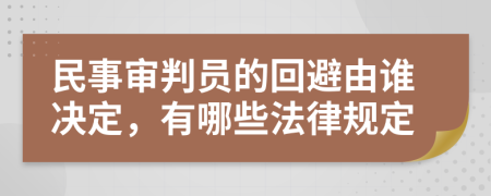 民事审判员的回避由谁决定，有哪些法律规定