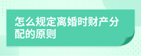 怎么规定离婚时财产分配的原则