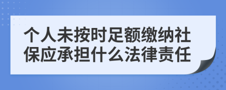 个人未按时足额缴纳社保应承担什么法律责任