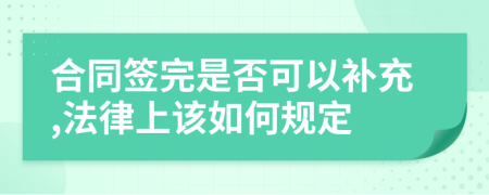 合同签完是否可以补充,法律上该如何规定