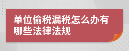 单位偷税漏税怎么办有哪些法律法规