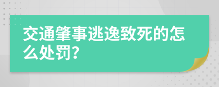 交通肇事逃逸致死的怎么处罚？