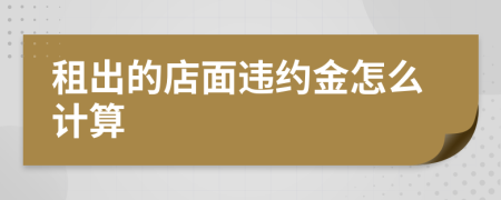 租出的店面违约金怎么计算