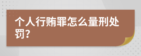 个人行贿罪怎么量刑处罚？