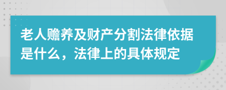 老人赡养及财产分割法律依据是什么，法律上的具体规定