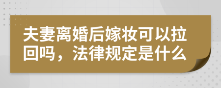 夫妻离婚后嫁妆可以拉回吗，法律规定是什么