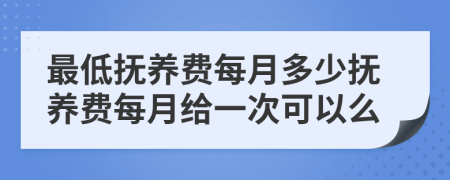 最低抚养费每月多少抚养费每月给一次可以么