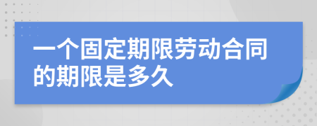 一个固定期限劳动合同的期限是多久