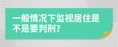 一般情况下监视居住是不是要判刑？