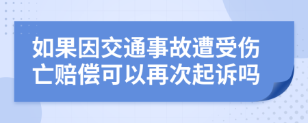 如果因交通事故遭受伤亡赔偿可以再次起诉吗