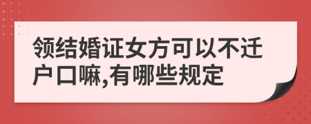 领结婚证女方可以不迁户口嘛,有哪些规定