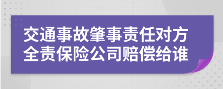 交通事故肇事责任对方全责保险公司赔偿给谁