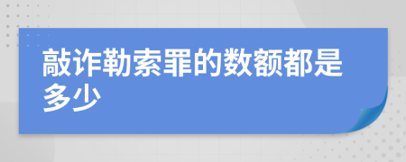 敲诈勒索罪的数额都是多少