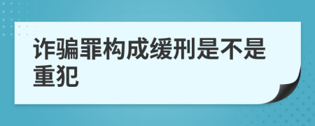 诈骗罪构成缓刑是不是重犯