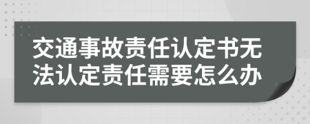 交通事故责任认定书无法认定责任需要怎么办