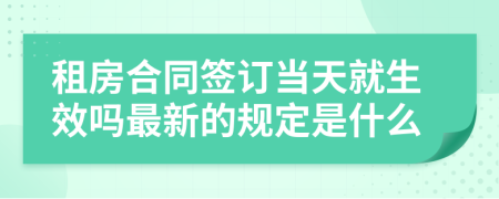 租房合同签订当天就生效吗最新的规定是什么