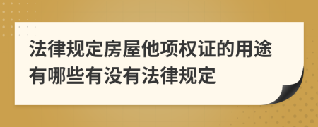 法律规定房屋他项权证的用途有哪些有没有法律规定